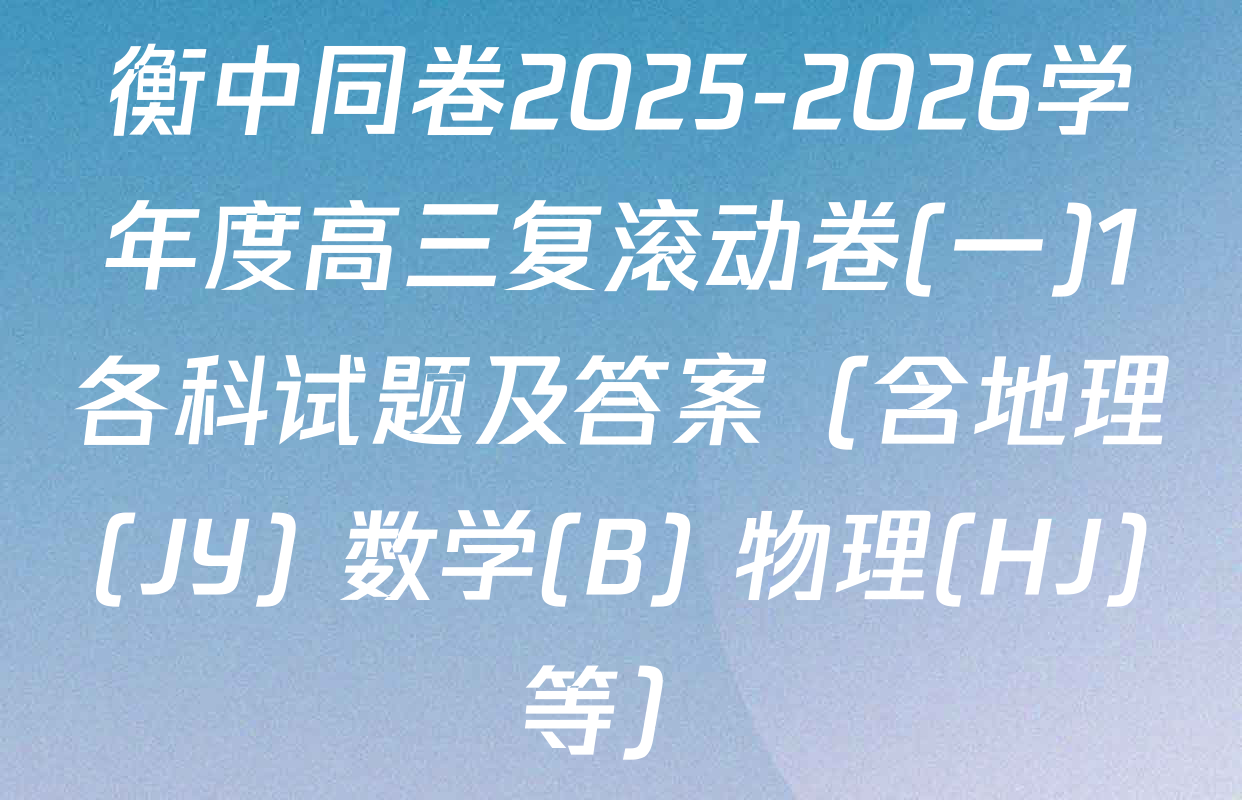衡中同卷2025-2026学年度高三复滚动卷(一)1各科试题及答案（含地理(JY) 数学(B) 物理(HJ)等）