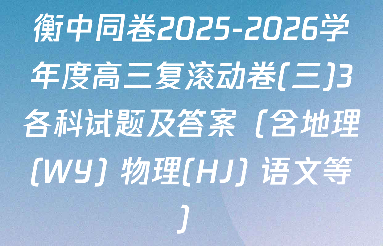 衡中同卷2025-2026学年度高三复滚动卷(三)3各科试题及答案（含地理(WY) 物理(HJ) 语文等）