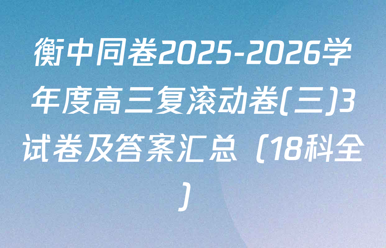 衡中同卷2025-2026学年度高三复滚动卷(三)3试卷及答案汇总（18科全）
