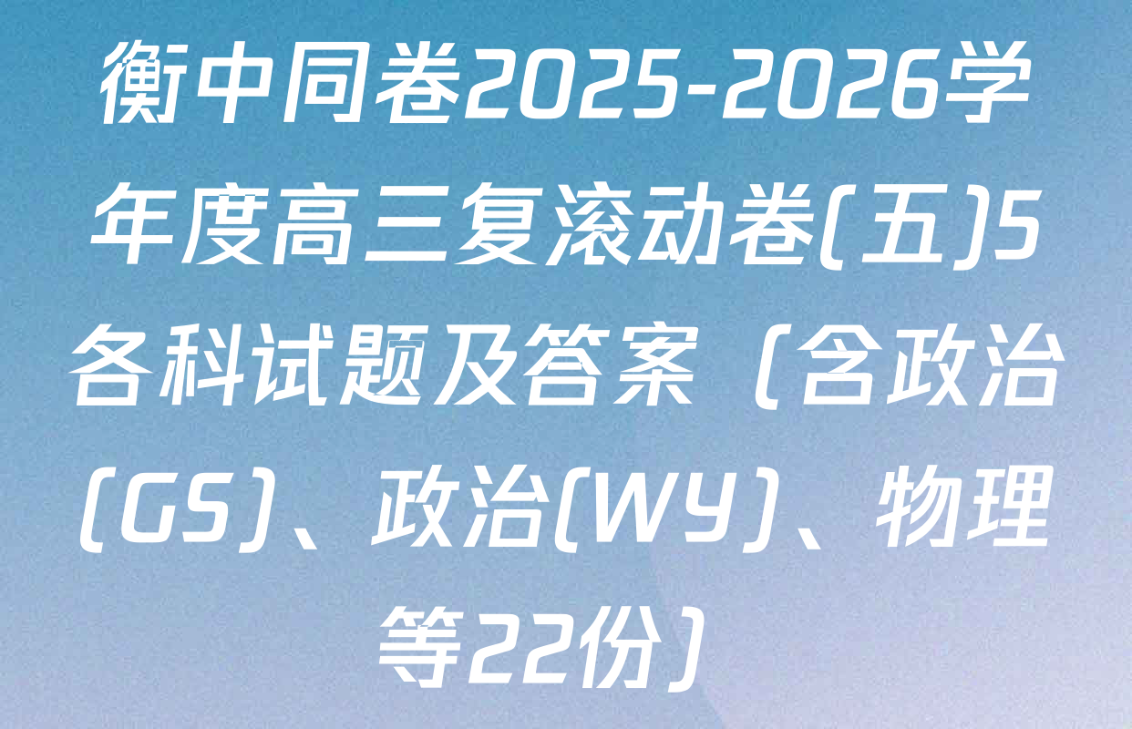 衡中同卷2025-2026学年度高三复滚动卷(五)5各科试题及答案（含政治(GS)、政治(WY)、物理等22份）