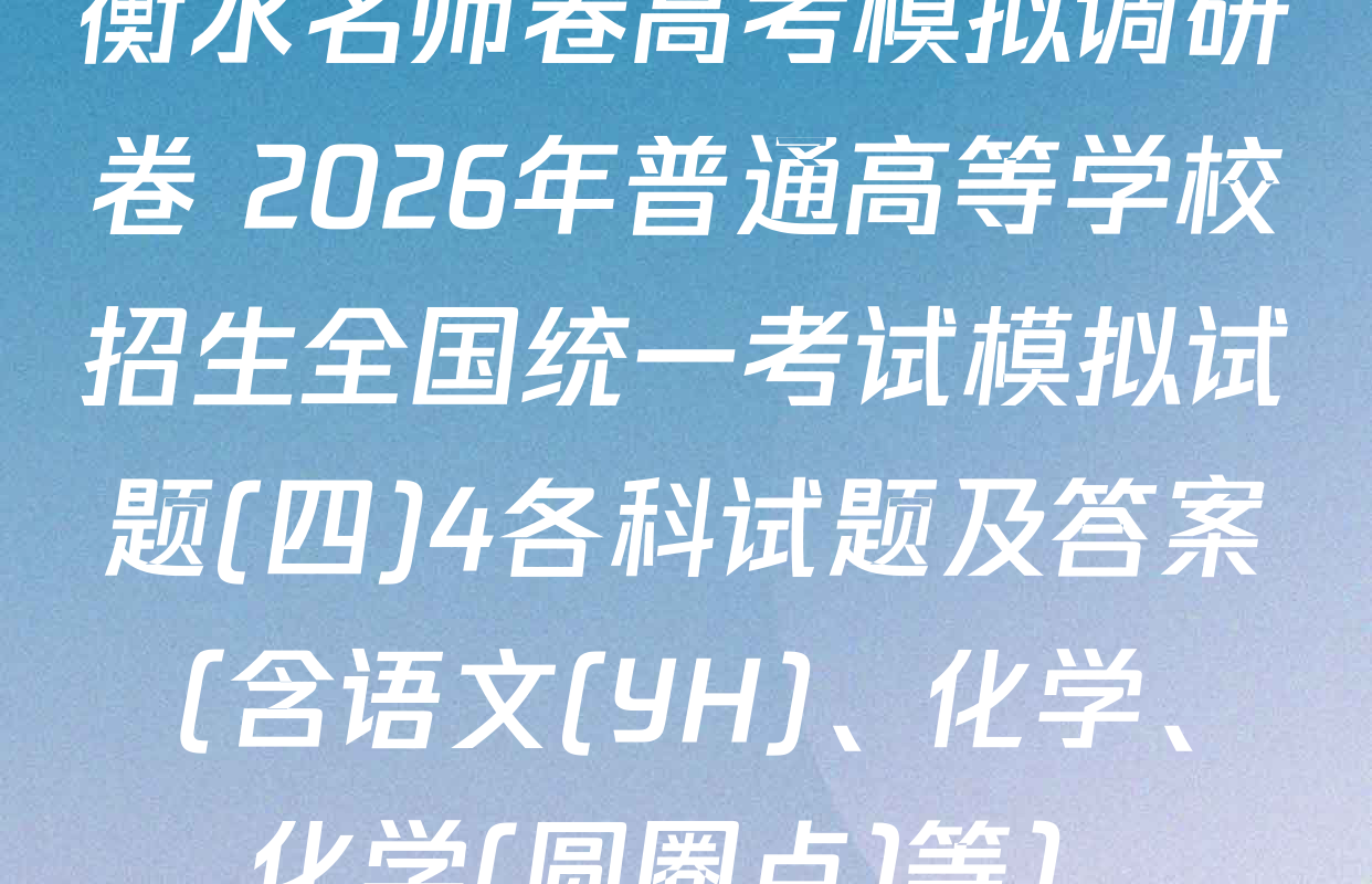 衡水名师卷高考模拟调研卷 2026年普通高等学校招生全国统一考试模拟试题(四)4各科试题及答案（含语文(YH)、化学、化学(圆圈点)等）