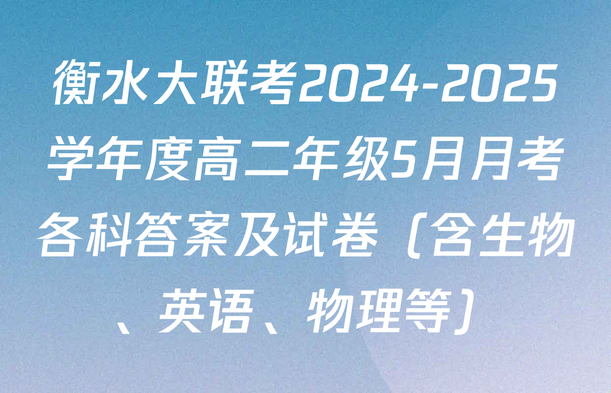 衡水大联考2024-2025学年度高二年级5月月考各科答案及试卷（含生物、英语、物理等）