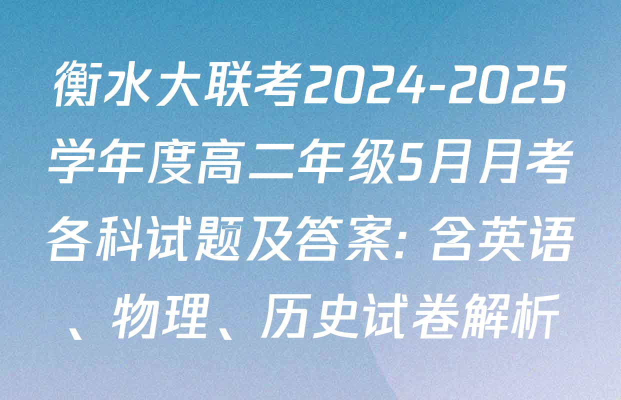 衡水大联考2024-2025学年度高二年级5月月考各科试题及答案: 含英语、物理、历史试卷解析