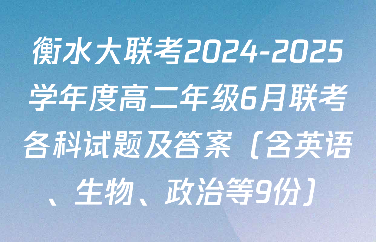 衡水大联考2024-2025学年度高二年级6月联考各科试题及答案（含英语、生物、政治等9份）