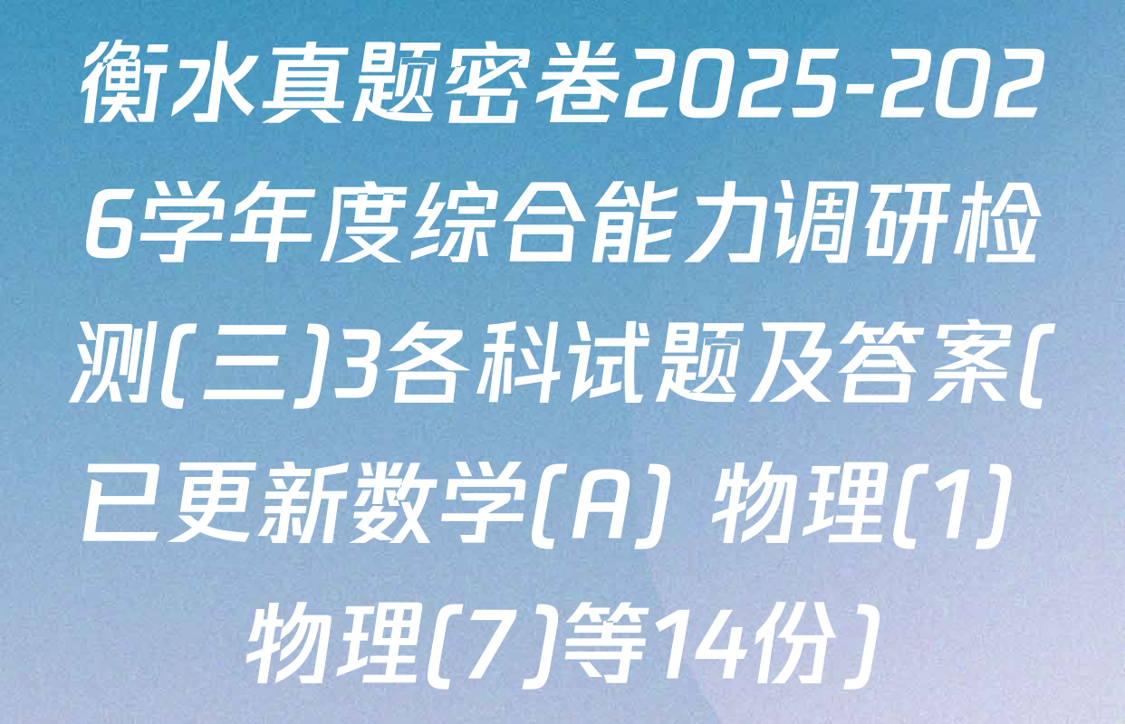 衡水真题密卷2025-2026学年度综合能力调研检测(三)3各科试题及答案(已更新数学(A) 物理(1) 物理(7)等14份)