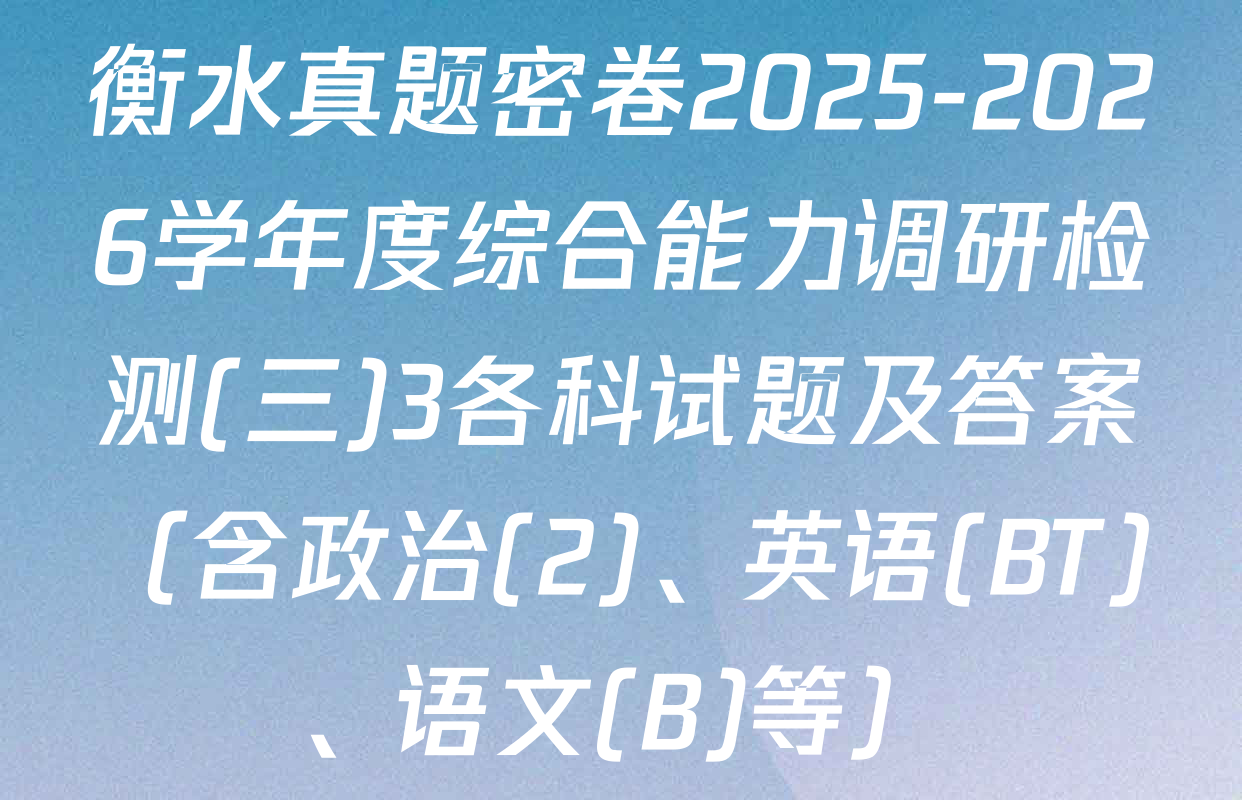 衡水真题密卷2025-2026学年度综合能力调研检测(三)3各科试题及答案（含政治(2)、英语(BT)、语文(B)等）