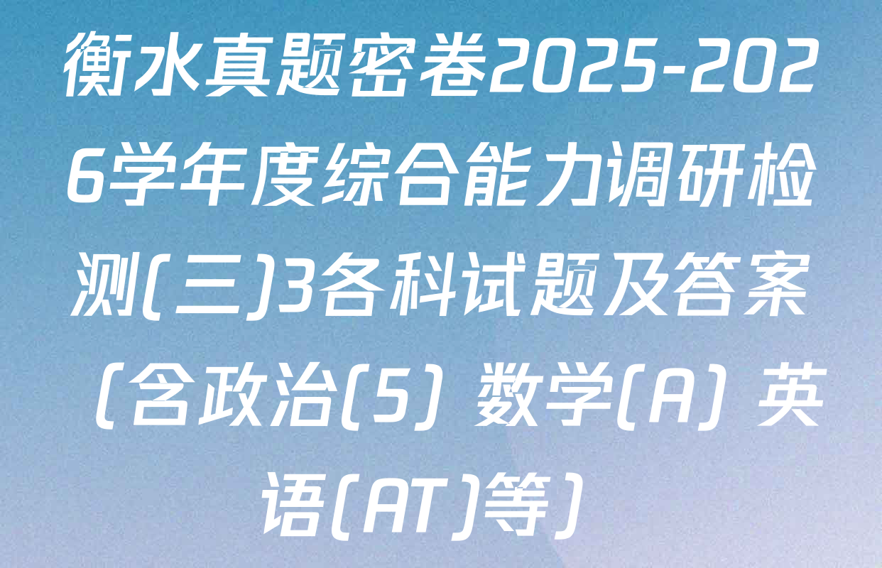 衡水真题密卷2025-2026学年度综合能力调研检测(三)3各科试题及答案（含政治(5) 数学(A) 英语(AT)等）
