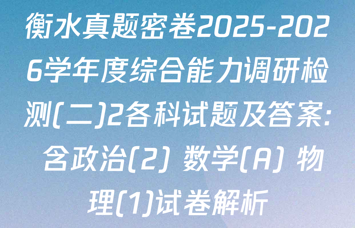 衡水真题密卷2025-2026学年度综合能力调研检测(二)2各科试题及答案: 含政治(2) 数学(A) 物理(1)试卷解析