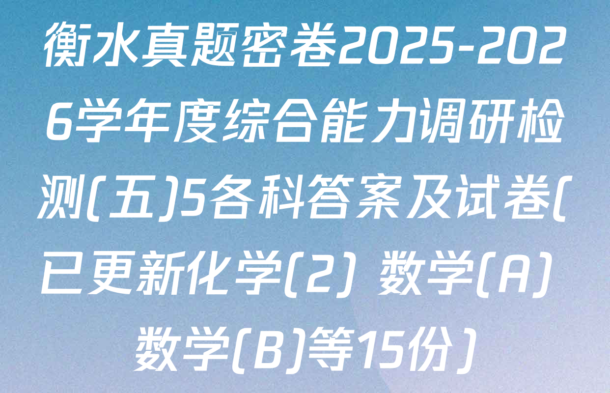 衡水真题密卷2025-2026学年度综合能力调研检测(五)5各科答案及试卷(已更新化学(2) 数学(A) 数学(B)等15份)
