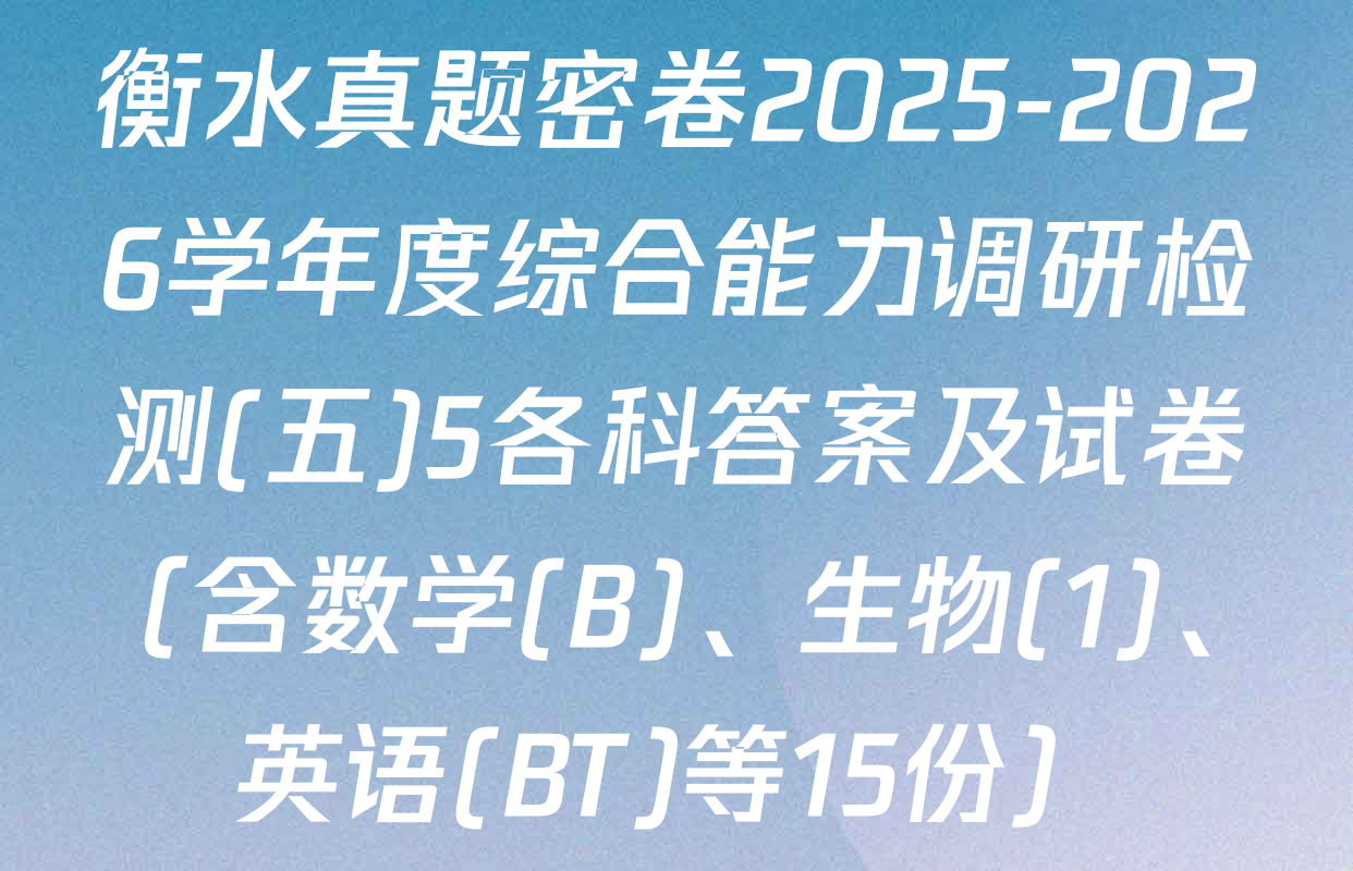 衡水真题密卷2025-2026学年度综合能力调研检测(五)5各科答案及试卷（含数学(B)、生物(1)、英语(BT)等15份）