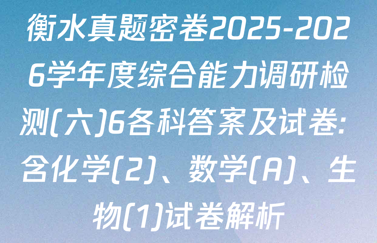 衡水真题密卷2025-2026学年度综合能力调研检测(六)6各科答案及试卷: 含化学(2)、数学(A)、生物(1)试卷解析