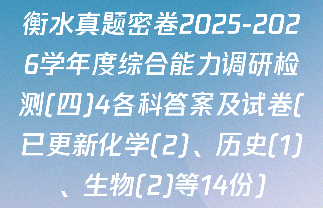 衡水真题密卷2025-2026学年度综合能力调研检测(四)4各科答案及试卷(已更新化学(2)、历史(1)、生物(2)等14份)