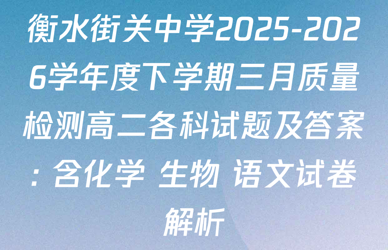 衡水街关中学2025-2026学年度下学期三月质量检测高二各科试题及答案: 含化学 生物 语文试卷解析