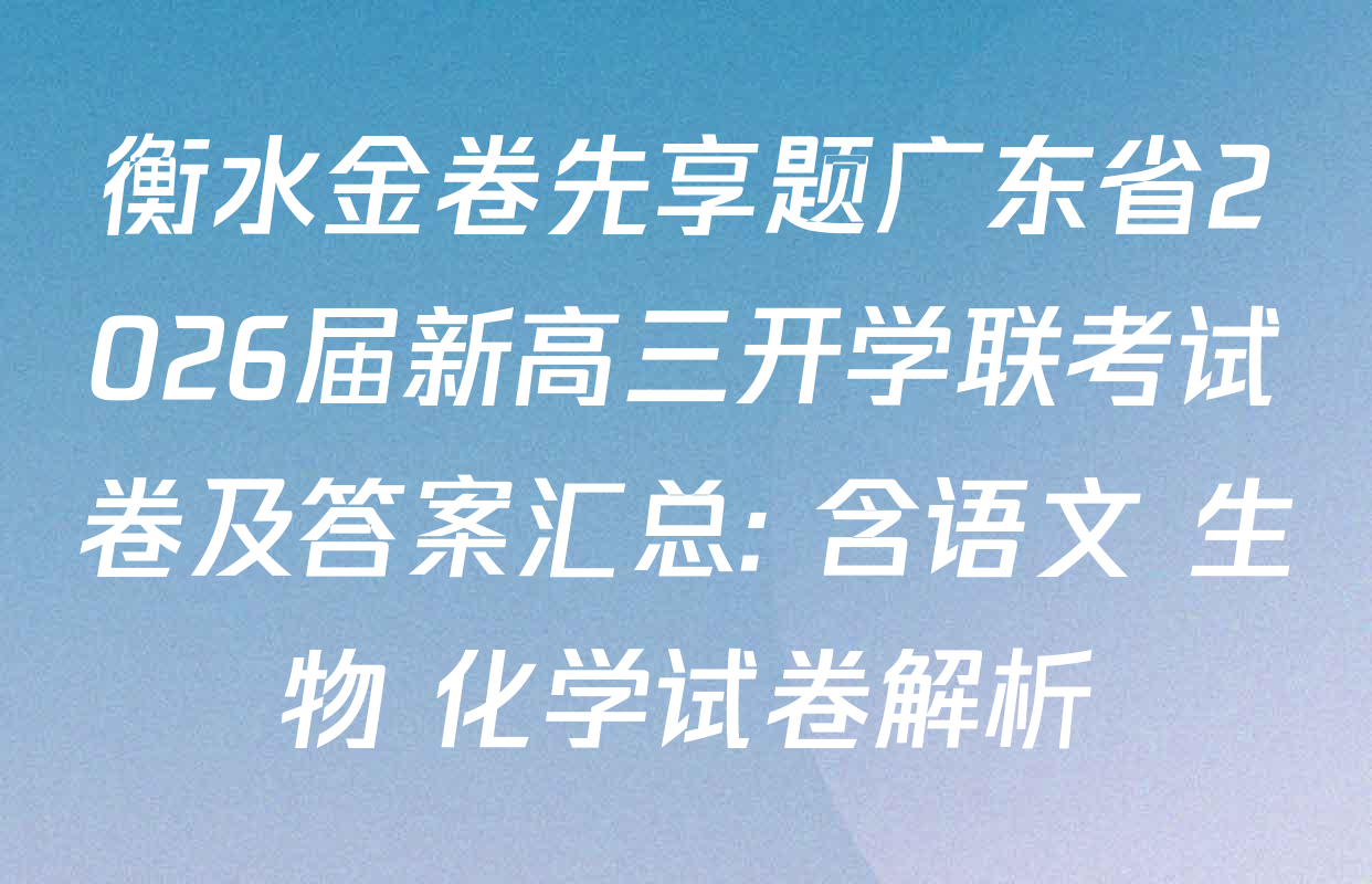 衡水金卷先享题广东省2026届新高三开学联考试卷及答案汇总: 含语文 生物 化学试卷解析