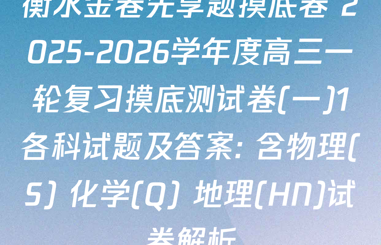 衡水金卷先享题摸底卷 2025-2026学年度高三一轮复习摸底测试卷(一)1各科试题及答案: 含物理(S) 化学(Q) 地理(HN)试卷解析