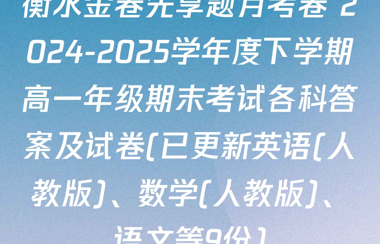 衡水金卷先享题月考卷 2024-2025学年度下学期高一年级期末考试各科答案及试卷(已更新英语(人教版)、数学(人教版)、语文等9份)