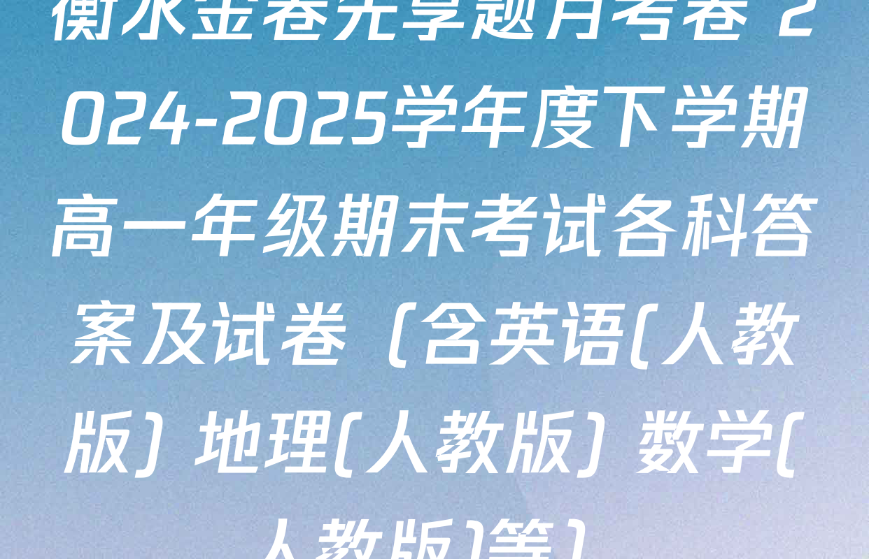 衡水金卷先享题月考卷 2024-2025学年度下学期高一年级期末考试各科答案及试卷（含英语(人教版) 地理(人教版) 数学(人教版)等）