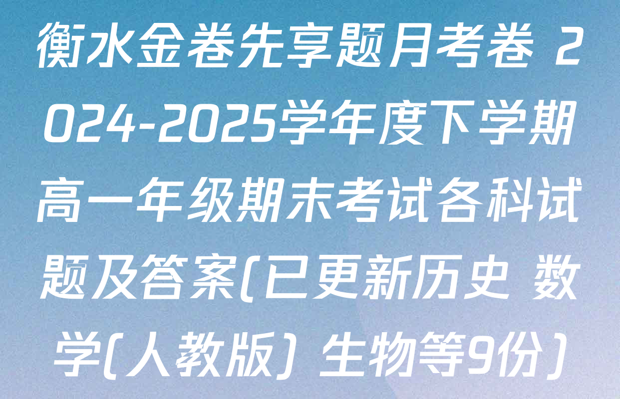 衡水金卷先享题月考卷 2024-2025学年度下学期高一年级期末考试各科试题及答案(已更新历史 数学(人教版) 生物等9份)