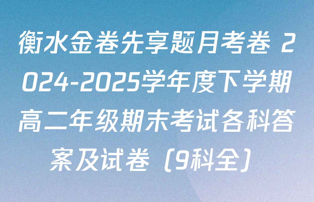 衡水金卷先享题月考卷 2024-2025学年度下学期高二年级期末考试各科答案及试卷（9科全）