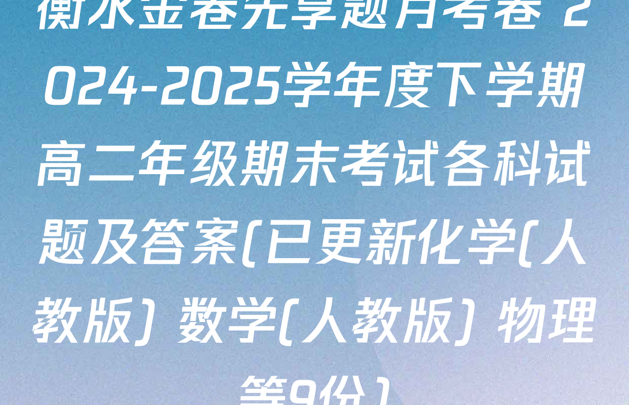 衡水金卷先享题月考卷 2024-2025学年度下学期高二年级期末考试各科试题及答案(已更新化学(人教版) 数学(人教版) 物理等9份)