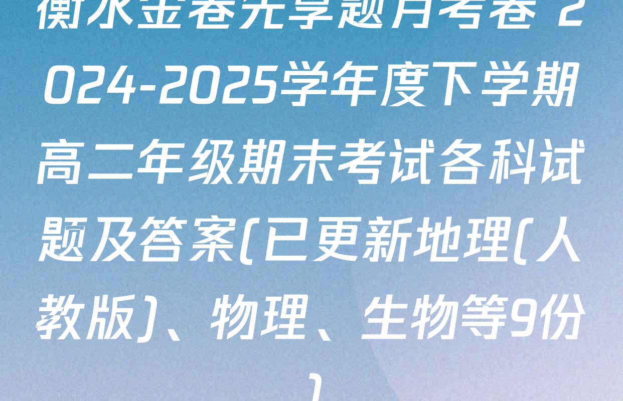 衡水金卷先享题月考卷 2024-2025学年度下学期高二年级期末考试各科试题及答案(已更新地理(人教版)、物理、生物等9份)
