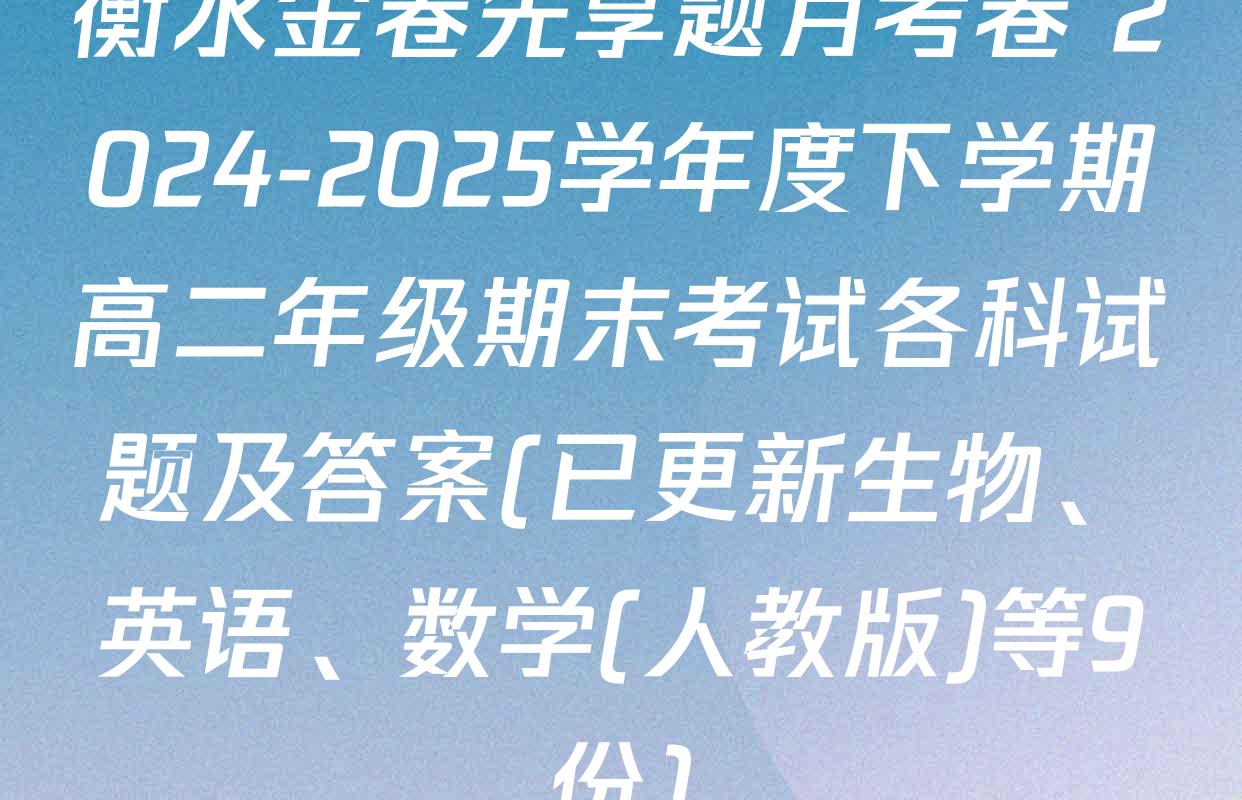 衡水金卷先享题月考卷 2024-2025学年度下学期高二年级期末考试各科试题及答案(已更新生物、英语、数学(人教版)等9份)
