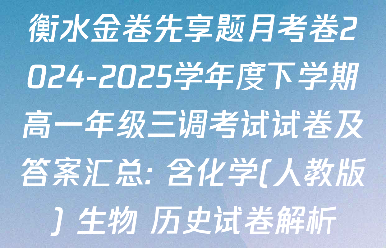 衡水金卷先享题月考卷2024-2025学年度下学期高一年级三调考试试卷及答案汇总: 含化学(人教版) 生物 历史试卷解析