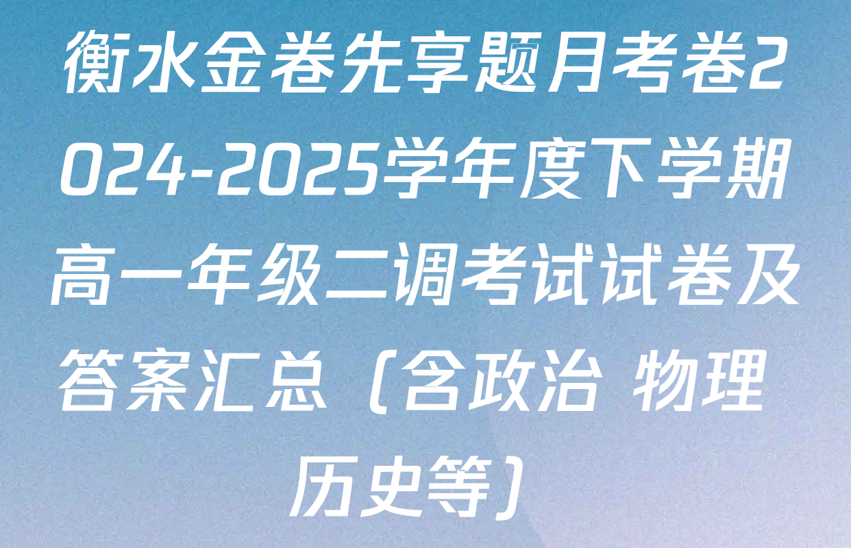 衡水金卷先享题月考卷2024-2025学年度下学期高一年级二调考试试卷及答案汇总（含政治 物理 历史等）