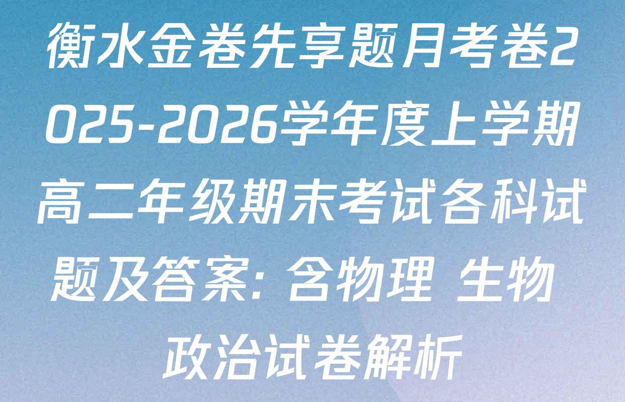 衡水金卷先享题月考卷2025-2026学年度上学期高二年级期末考试各科试题及答案: 含物理 生物 政治试卷解析