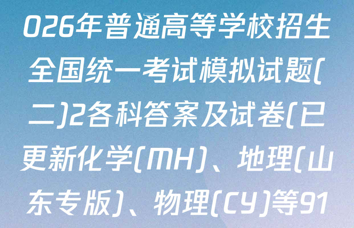 衡水金卷先享题调研卷2026年普通高等学校招生全国统一考试模拟试题(二)2各科答案及试卷(已更新化学(MH)、地理(山东专版)、物理(CY)等91份)