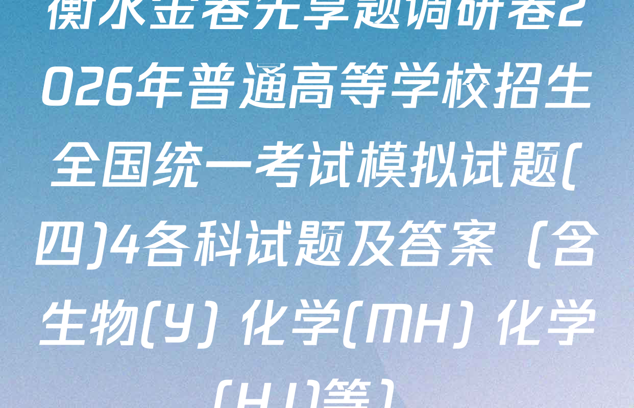 衡水金卷先享题调研卷2026年普通高等学校招生全国统一考试模拟试题(四)4各科试题及答案（含生物(Y) 化学(MH) 化学(HJ)等）