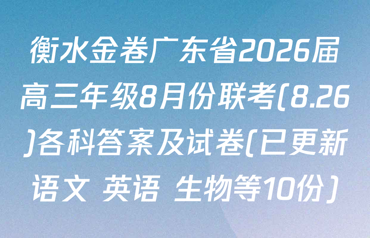 衡水金卷广东省2026届高三年级8月份联考(8.26)各科答案及试卷(已更新语文 英语 生物等10份)