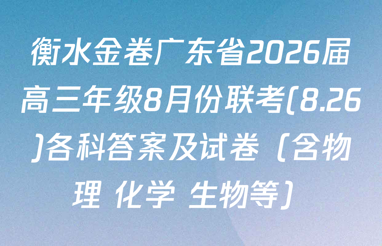 衡水金卷广东省2026届高三年级8月份联考(8.26)各科答案及试卷（含物理 化学 生物等）