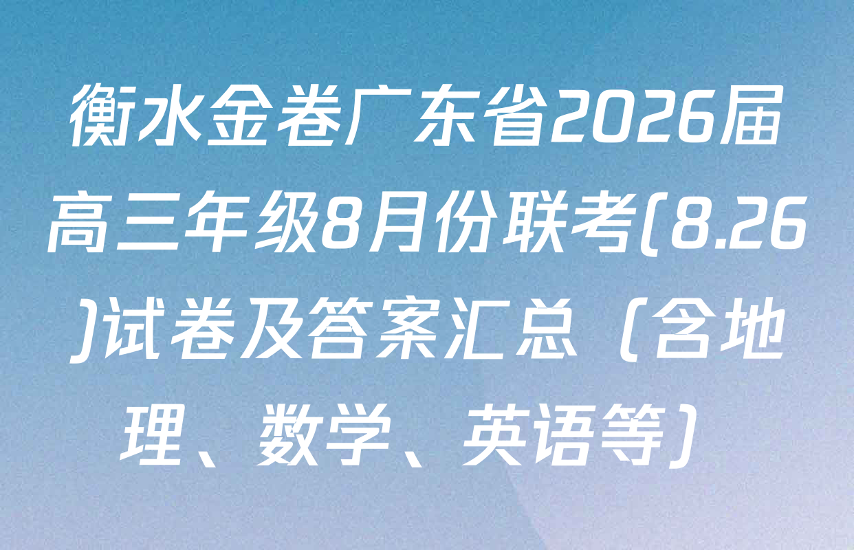 衡水金卷广东省2026届高三年级8月份联考(8.26)试卷及答案汇总（含地理、数学、英语等）