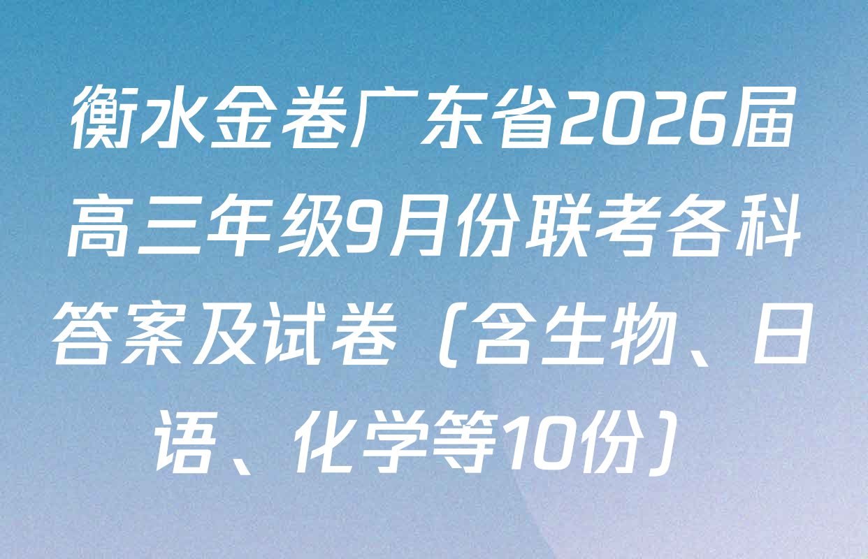 衡水金卷广东省2026届高三年级9月份联考各科答案及试卷（含生物、日语、化学等10份）