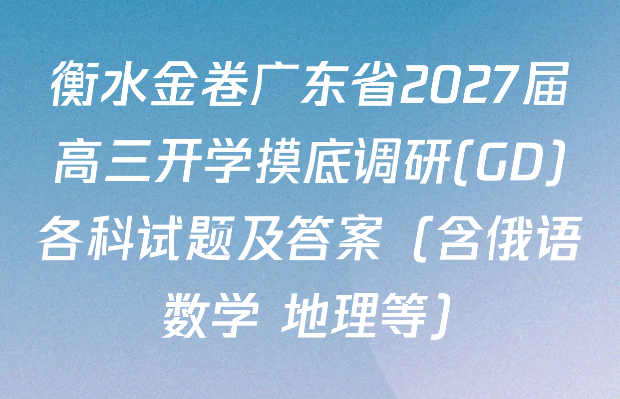 衡水金卷广东省2027届高三开学摸底调研(GD)各科试题及答案（含俄语 数学 地理等）