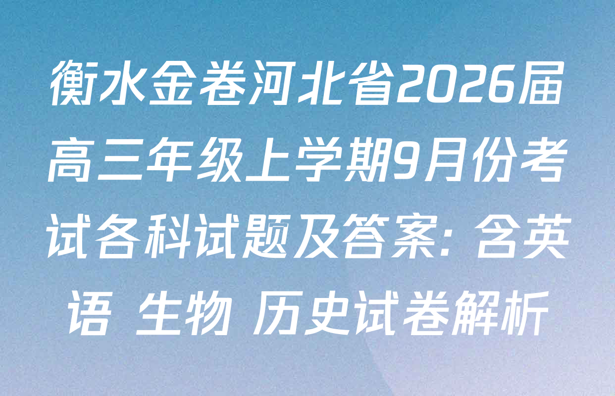 衡水金卷河北省2026届高三年级上学期9月份考试各科试题及答案: 含英语 生物 历史试卷解析