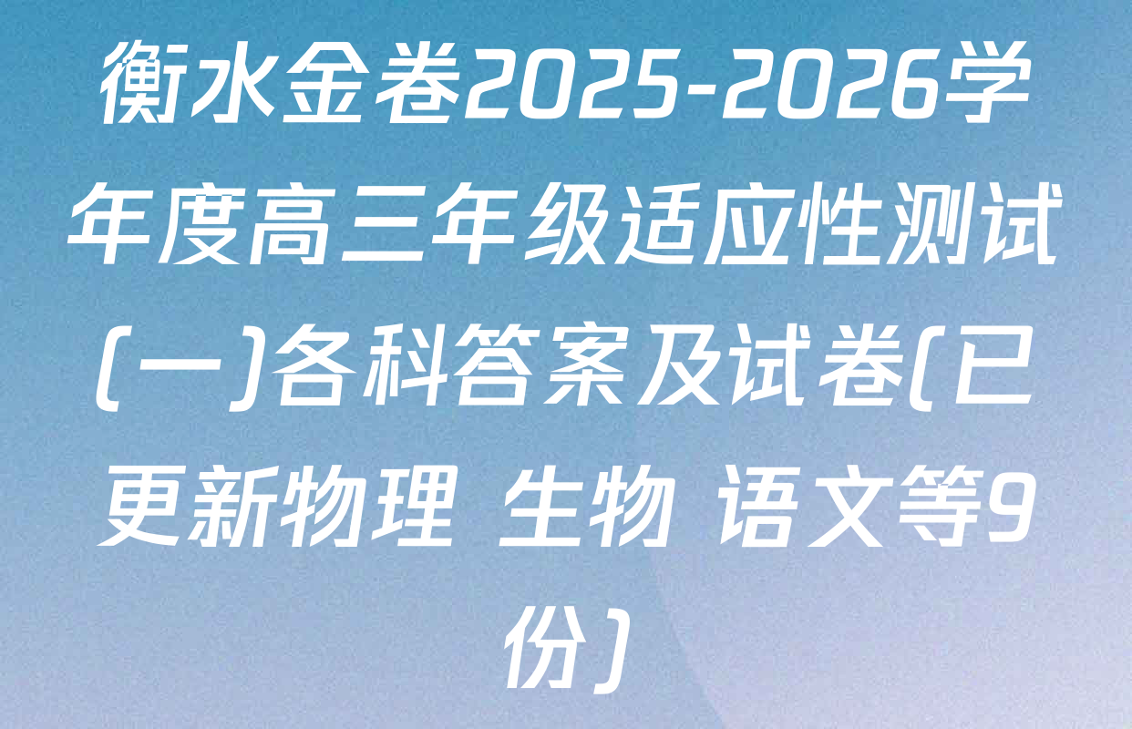 衡水金卷2025-2026学年度高三年级适应性测试(一)各科答案及试卷(已更新物理 生物 语文等9份)
