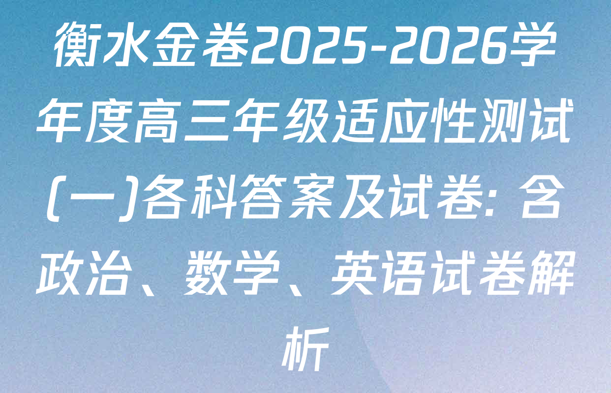 衡水金卷2025-2026学年度高三年级适应性测试(一)各科答案及试卷: 含政治、数学、英语试卷解析