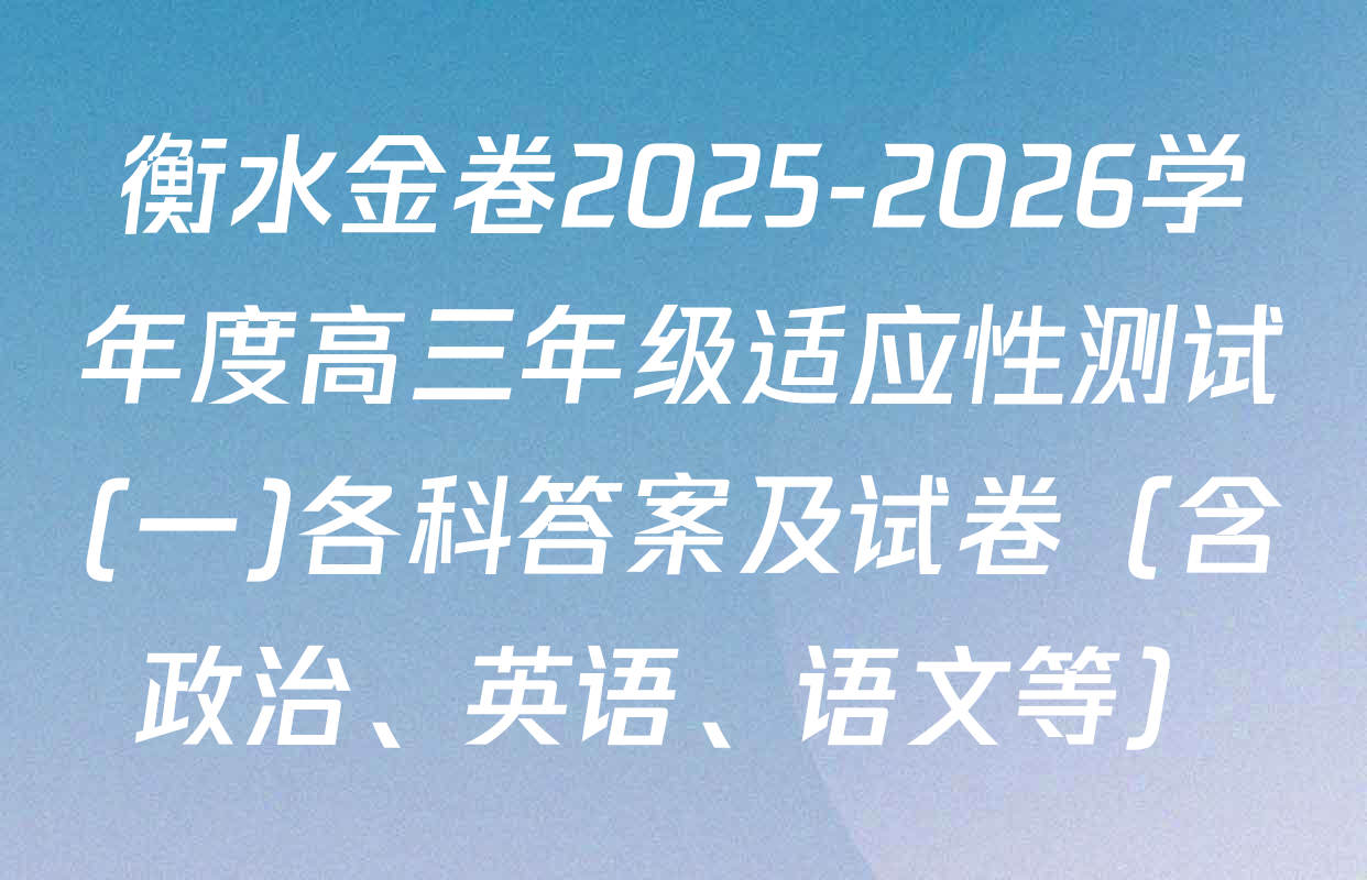 衡水金卷2025-2026学年度高三年级适应性测试(一)各科答案及试卷（含政治、英语、语文等）
