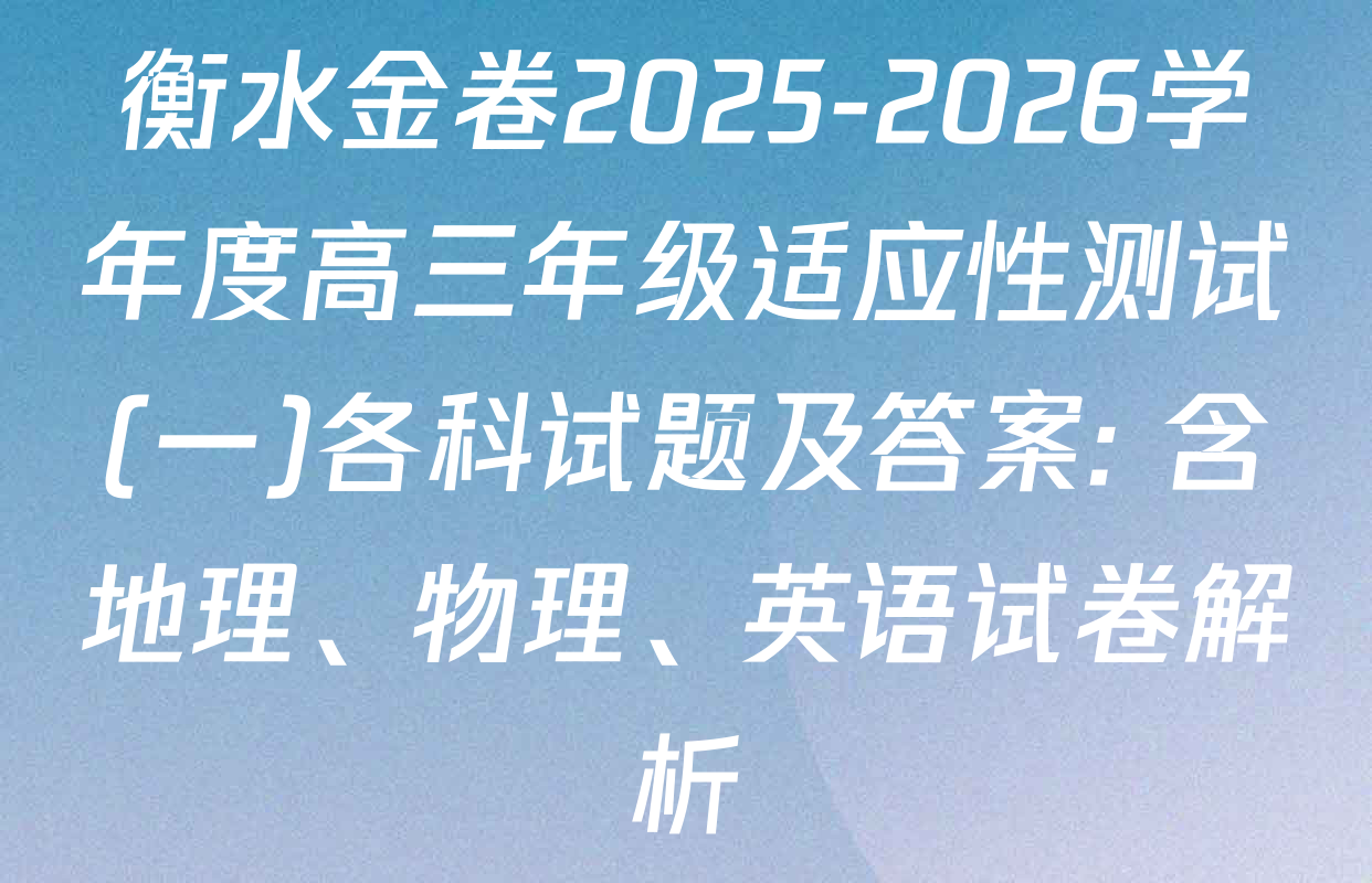 衡水金卷2025-2026学年度高三年级适应性测试(一)各科试题及答案: 含地理、物理、英语试卷解析