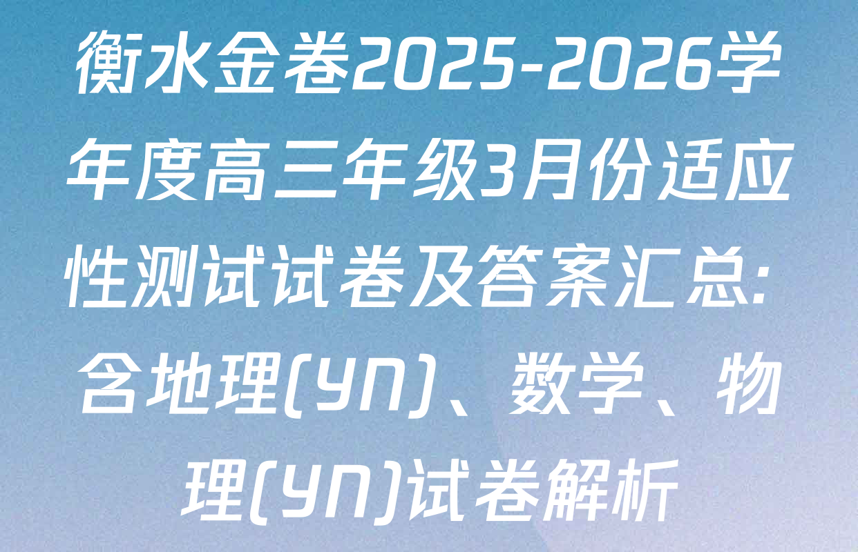衡水金卷2025-2026学年度高三年级3月份适应性测试试卷及答案汇总: 含地理(YN)、数学、物理(YN)试卷解析