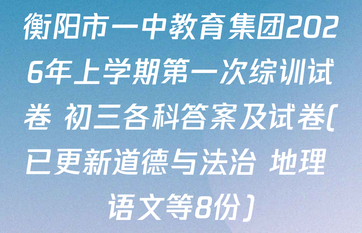 衡阳市一中教育集团2026年上学期第一次综训试卷 初三各科答案及试卷(已更新道德与法治 地理 语文等8份)