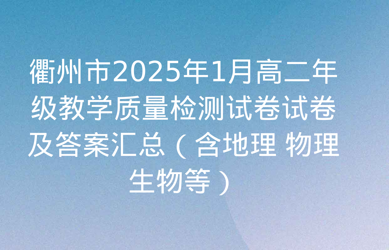 衢州市2025年1月高二年级教学质量检测试卷试卷及答案汇总（含地理 物理 生物等）