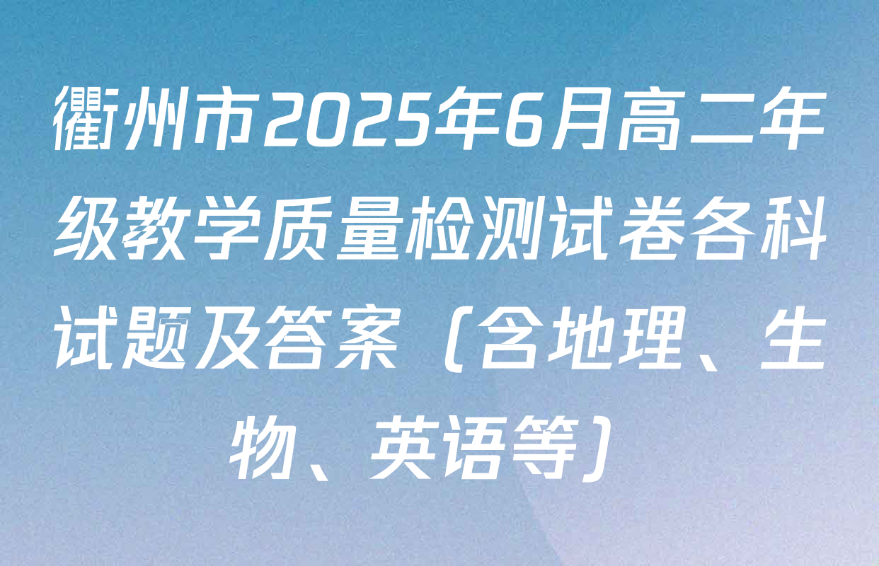衢州市2025年6月高二年级教学质量检测试卷各科试题及答案（含地理、生物、英语等）