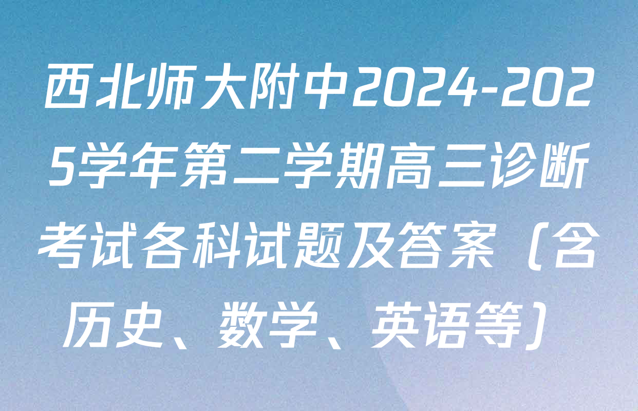 西北师大附中2024-2025学年第二学期高三诊断考试各科试题及答案（含历史、数学、英语等）