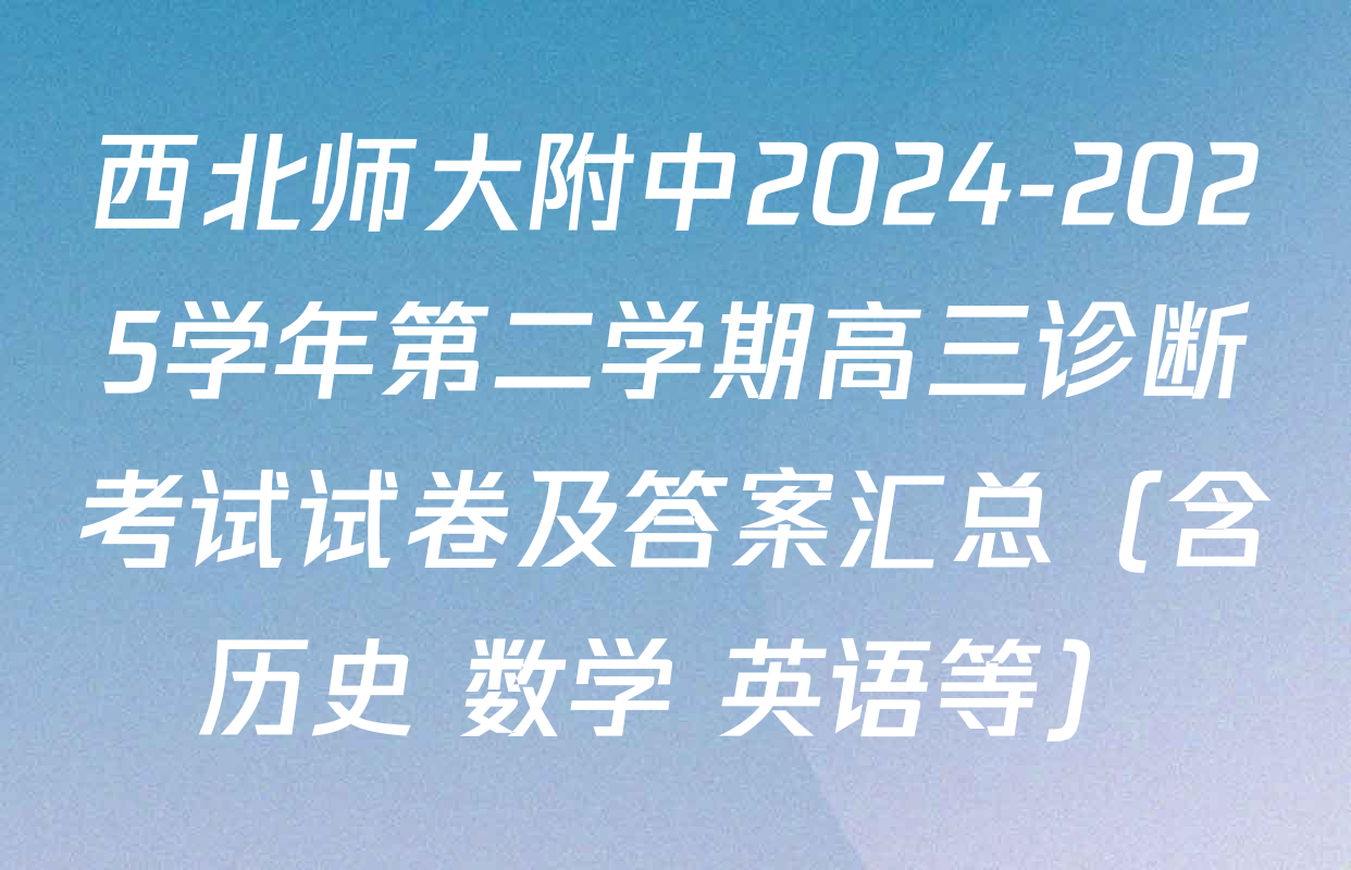 西北师大附中2024-2025学年第二学期高三诊断考试试卷及答案汇总（含历史 数学 英语等）
