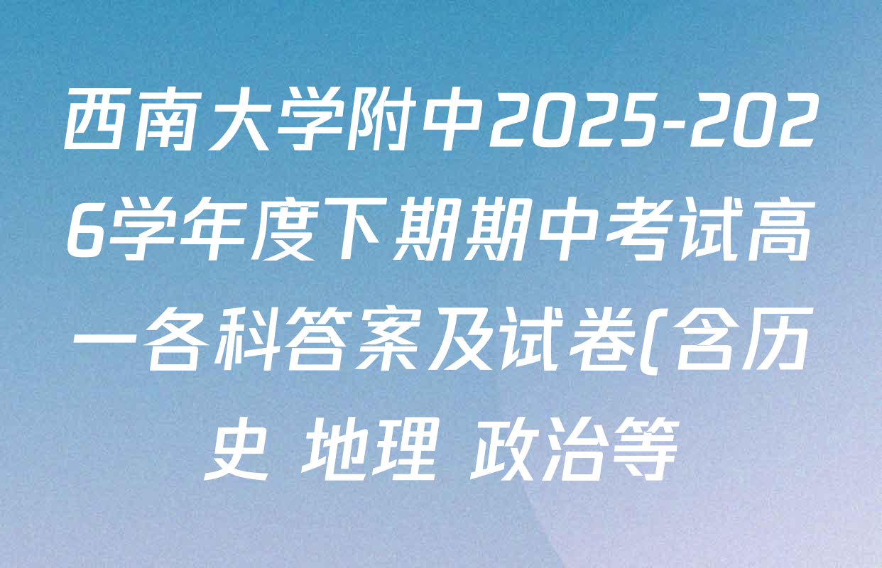 西南大学附中2025-2026学年度下期期中考试高一各科答案及试卷(含历史 地理 政治等) 西南大学附中2025-2026学年度下期期中考试高一各科答案及试卷(含历史 地理 政治等)