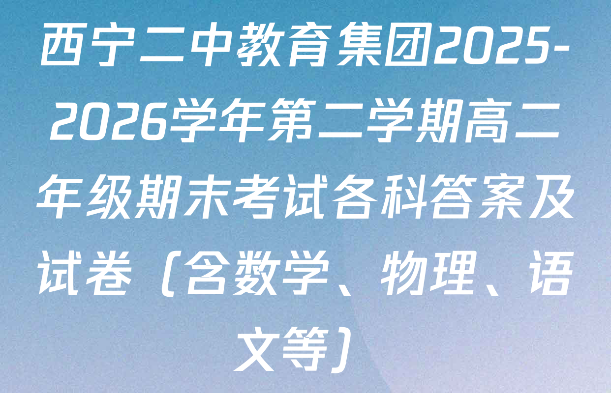 西宁二中教育集团2025-2026学年第二学期高二年级期末考试各科答案及试卷（含数学、物理、语文等）
