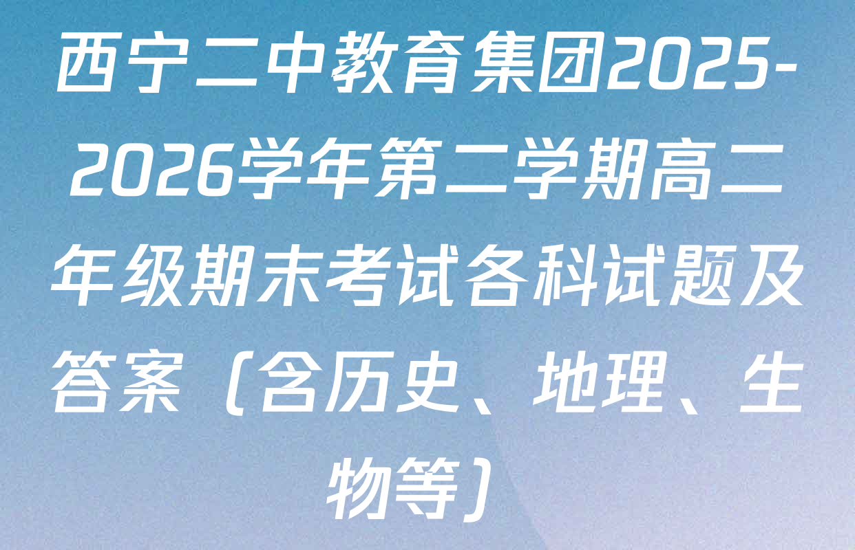 西宁二中教育集团2025-2026学年第二学期高二年级期末考试各科试题及答案（含历史、地理、生物等）